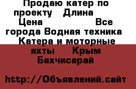 Продаю катер по проекту › Длина ­ 12 › Цена ­ 2 500 000 - Все города Водная техника » Катера и моторные яхты   . Крым,Бахчисарай